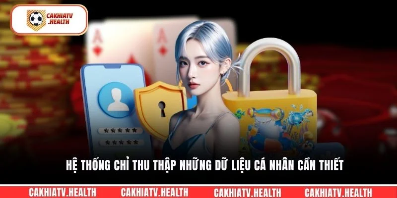Hệ thống chỉ thu thập những dữ liệu cá nhân cần thiết